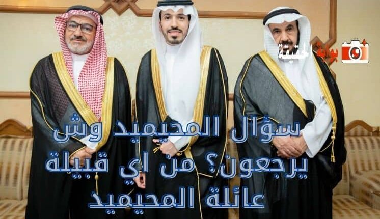 المحيميد وش يرجعون؟ من اي قبيلة عائلة المحيميد