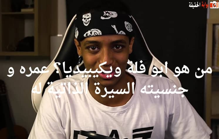 من هو ابو فلة ويكيبيديا؟ عمره و جنسيته السيرة الذاتية له