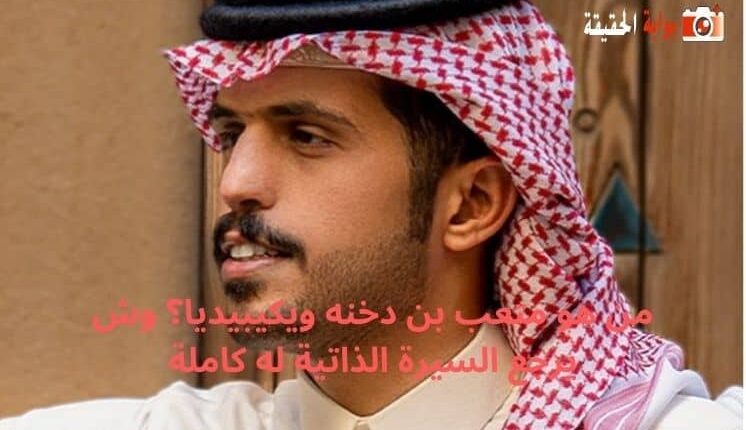 من هو متعب بن دخنه ويكيبيديا؟ وش يرجع السيرة الذاتية له كاملة