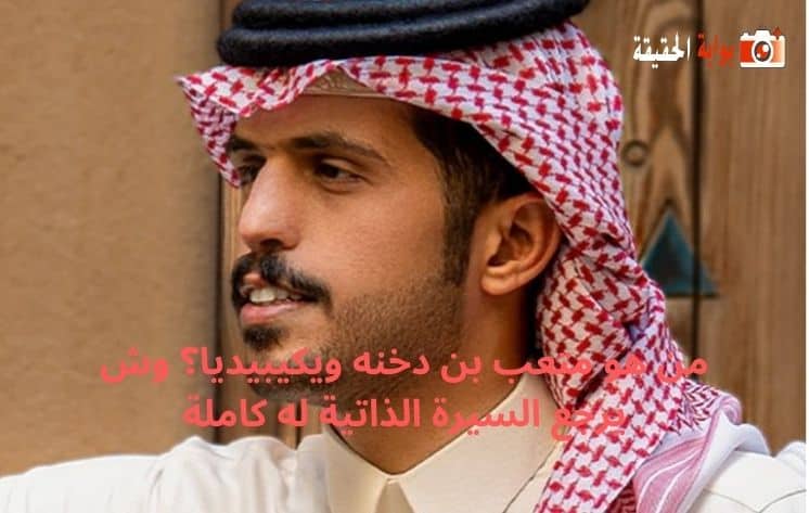 من هو متعب بن دخنه ويكيبيديا؟ وش يرجع السيرة الذاتية له كاملة