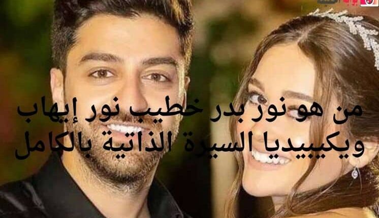 من هو نور بدر خطيب نور إيهاب ويكيبيديا السيرة الذاتية بالكامل