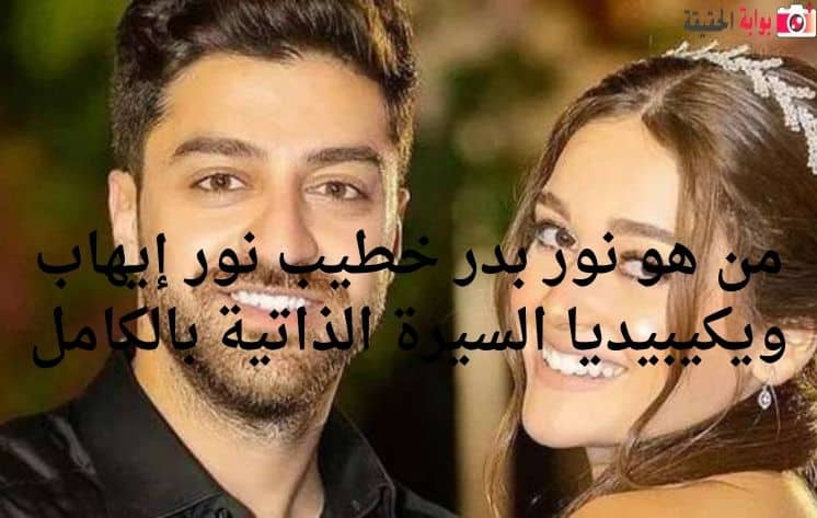 من هو نور بدر خطيب نور إيهاب ويكيبيديا السيرة الذاتية بالكامل